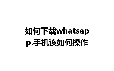 如何下载whatsapp.手机该如何操作