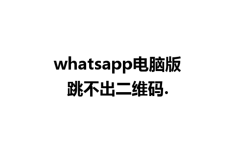 whatsapp电脑版跳不出二维码.