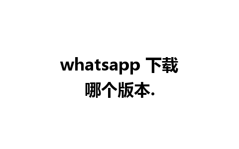 whatsapp 下载哪个版本.