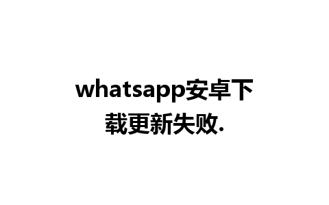 whatsapp安卓下载更新失败.