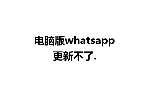 电脑版whatsapp更新不了.