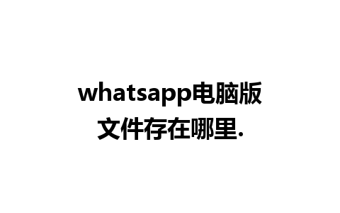 whatsapp电脑版文件存在哪里.