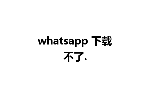 whatsapp 下载不了.