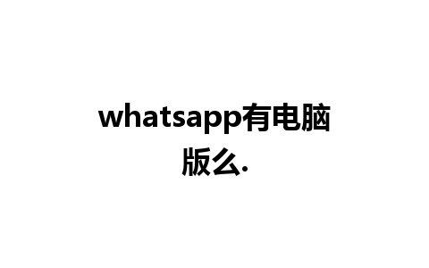 whatsapp有电脑版么.