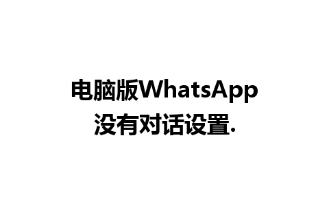 电脑版WhatsApp没有对话设置.