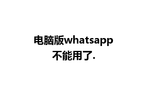 电脑版whatsapp不能用了.