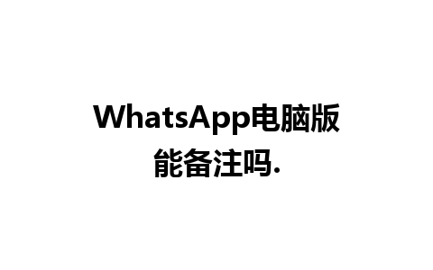 WhatsApp电脑版能备注吗.