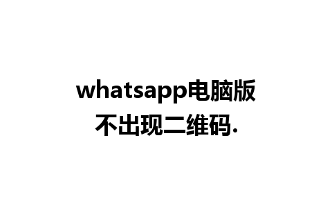 whatsapp电脑版不出现二维码.