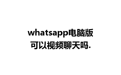 whatsapp电脑版可以视频聊天吗.