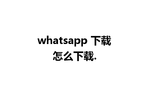 whatsapp 下载怎么下载.