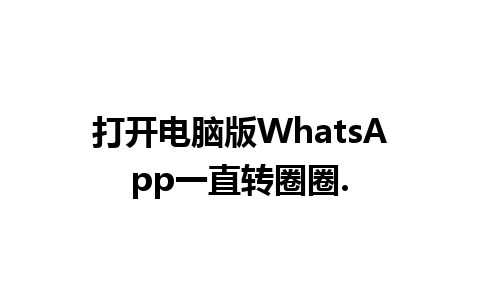 打开电脑版WhatsApp一直转圈圈.