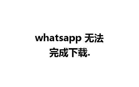 whatsapp 无法完成下载.