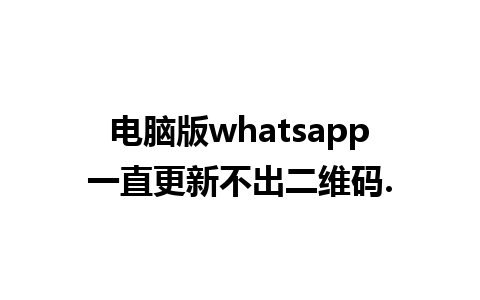 电脑版whatsapp一直更新不出二维码.