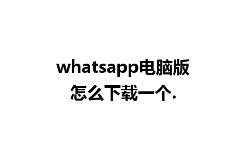 whatsapp电脑版怎么下载一个.