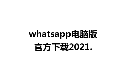 whatsapp电脑版官方下载2021.