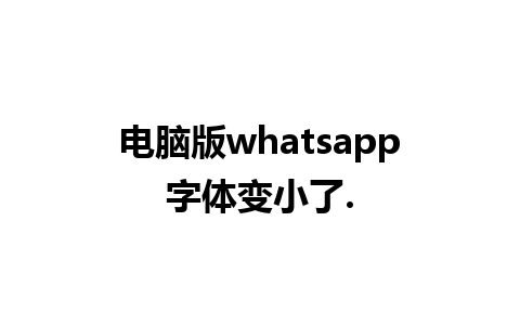 电脑版whatsapp字体变小了.