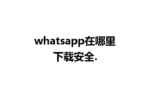 whatsapp在哪里下载安全.