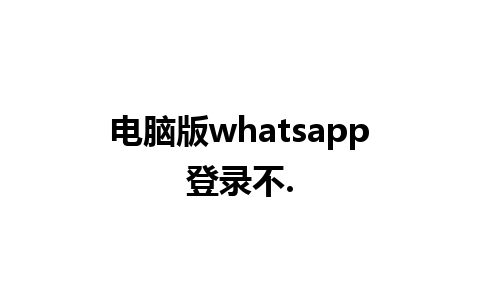 电脑版whatsapp登录不.