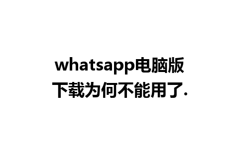 whatsapp电脑版下载为何不能用了.