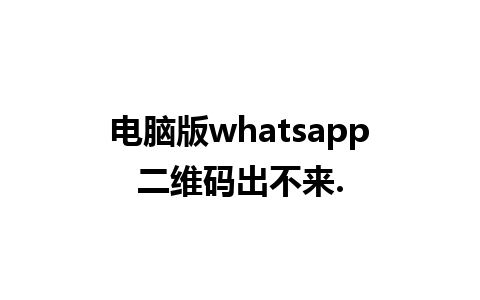 电脑版whatsapp二维码出不来.