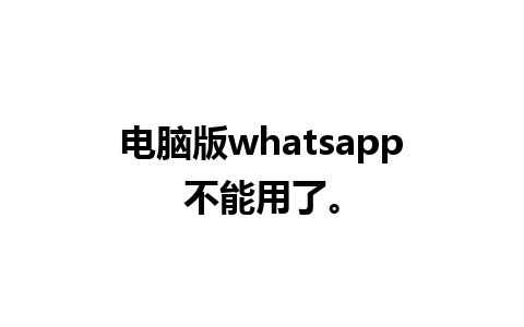 电脑版whatsapp不能用了。