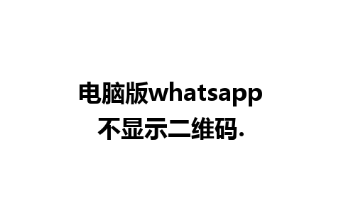 电脑版whatsapp不显示二维码.