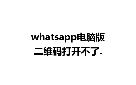 whatsapp电脑版二维码打开不了.