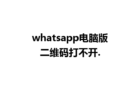 whatsapp电脑版二维码打不开.