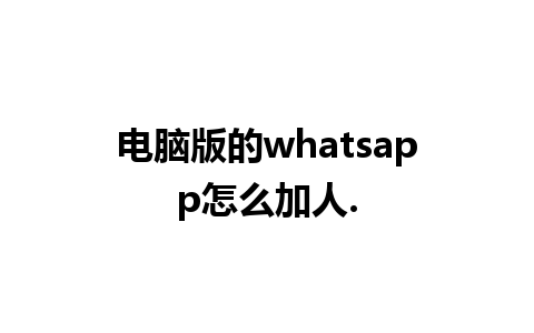 电脑版的whatsapp怎么加人.