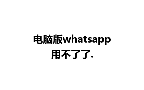 电脑版whatsapp用不了了.