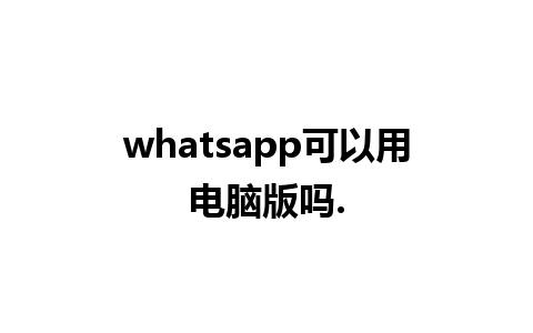 whatsapp可以用电脑版吗.