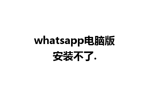 whatsapp电脑版安装不了.