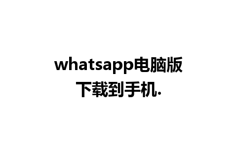 whatsapp电脑版下载到手机.