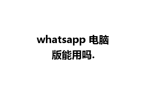 whatsapp 电脑版能用吗.