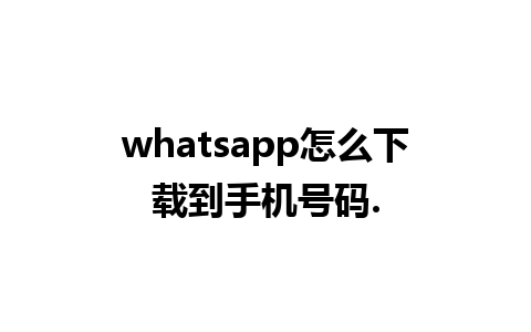 whatsapp怎么下载到手机号码.