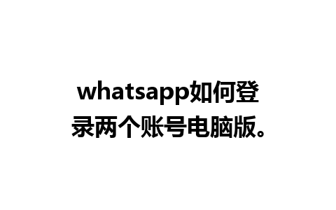 whatsapp如何登录两个账号电脑版。