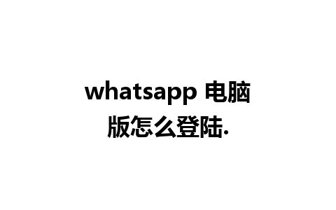 whatsapp 电脑版怎么登陆.