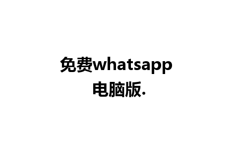 免费whatsapp 电脑版.