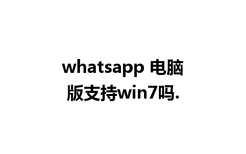 whatsapp 电脑版支持win7吗.