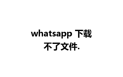 whatsapp 下载不了文件.