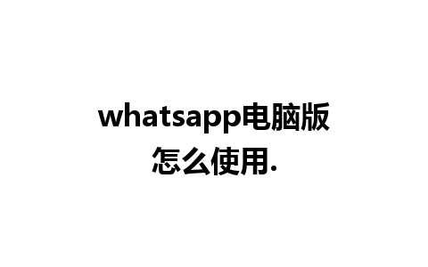 whatsapp电脑版怎么使用.