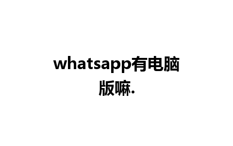 whatsapp有电脑版嘛.